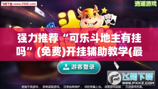 强力推荐“可乐斗地主有挂吗”(免费)开挂辅助教学(最新辅助开挂教程)