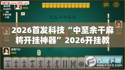 2026首发科技“中至余干麻将开挂神器”2026开挂教程步骤