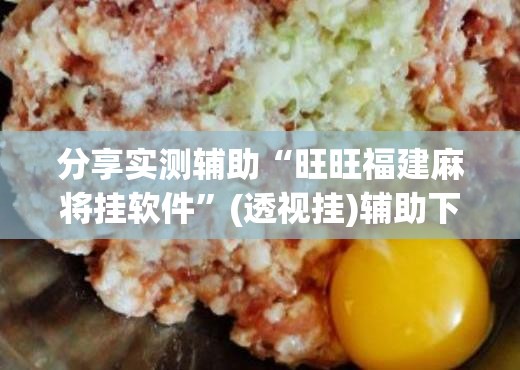 分享实测辅助“旺旺福建麻将挂软件”(透视挂)辅助下载教程