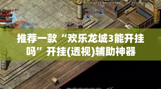 推荐一款“欢乐龙城3能开挂吗”开挂(透视)辅助神器