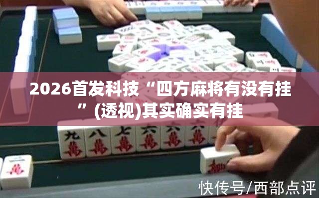 2026首发科技“四方麻将有没有挂”(透视)其实确实有挂