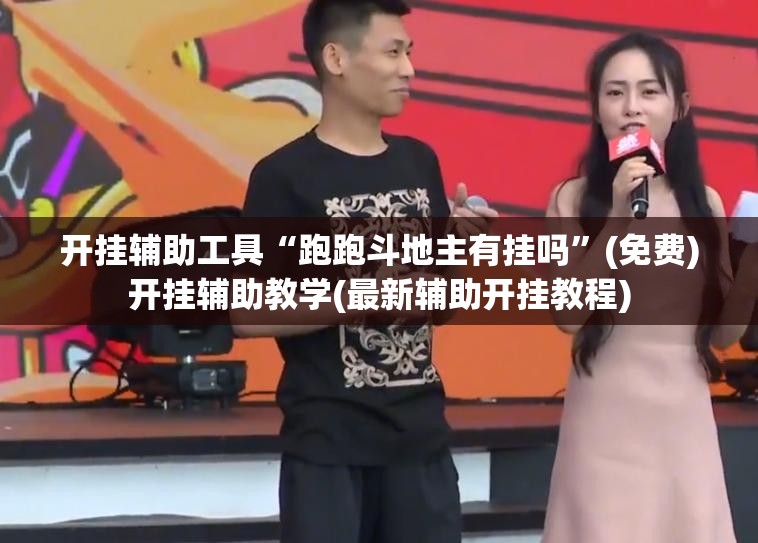 开挂辅助工具“跑跑斗地主有挂吗”(免费)开挂辅助教学(最新辅助开挂教程)