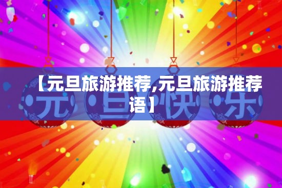 【元旦旅游推荐,元旦旅游推荐语】 【元旦旅游推荐,元旦旅游推荐语】