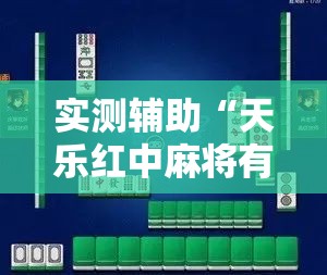 实测辅助“天乐红中麻将有挂吗”科技辅助神器手机版