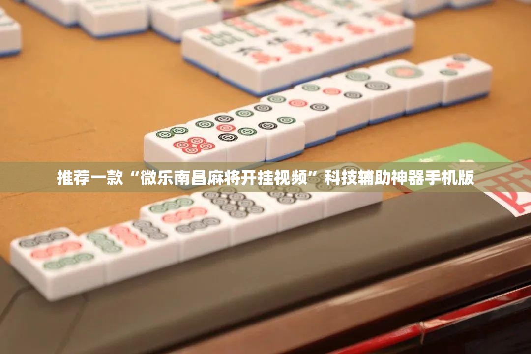 推荐一款“微乐南昌麻将开挂视频”科技辅助神器手机版