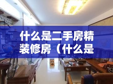 什么是二手房精装修房(什么是二手房精装修房子) 什么是二手房精装修房(什么是二手房精装修房子)