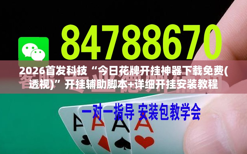 2026首发科技“今日花牌开挂神器下载免费(透视)”开挂辅助脚本+详细开挂安装教程
