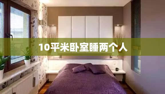 10平米卧室睡两个人/10平米卧室放二张床