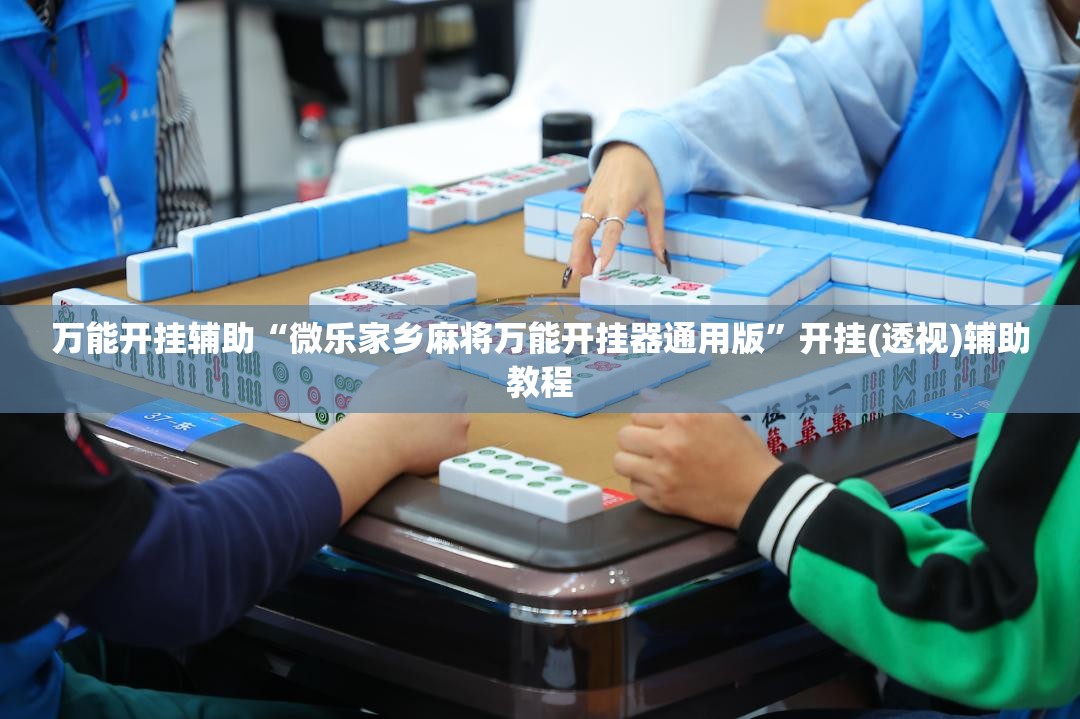 万能开挂辅助“微乐家乡麻将万能开挂器通用版”开挂(透视)辅助教程