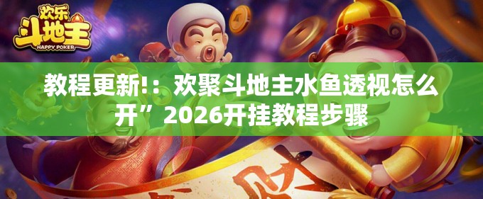 教程更新!：欢聚斗地主水鱼透视怎么开	”2026开挂教程步骤