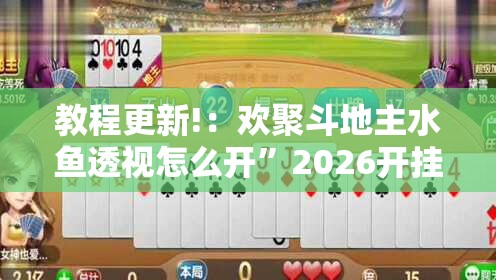 教程更新!：欢聚斗地主水鱼透视怎么开”2026开挂教程步骤