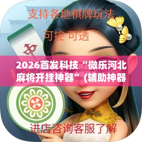 2026首发科技“微乐河北麻将开挂神器”(辅助神器)开挂详细教程