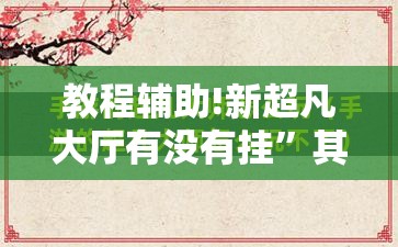 教程辅助!新超凡大厅有没有挂”其实确实有挂