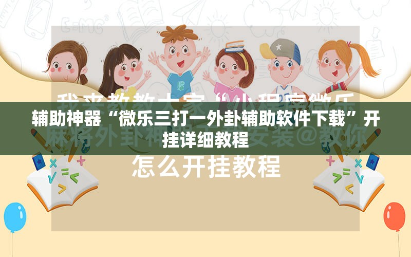 辅助神器“微乐三打一外卦辅助软件下载	”开挂详细教程