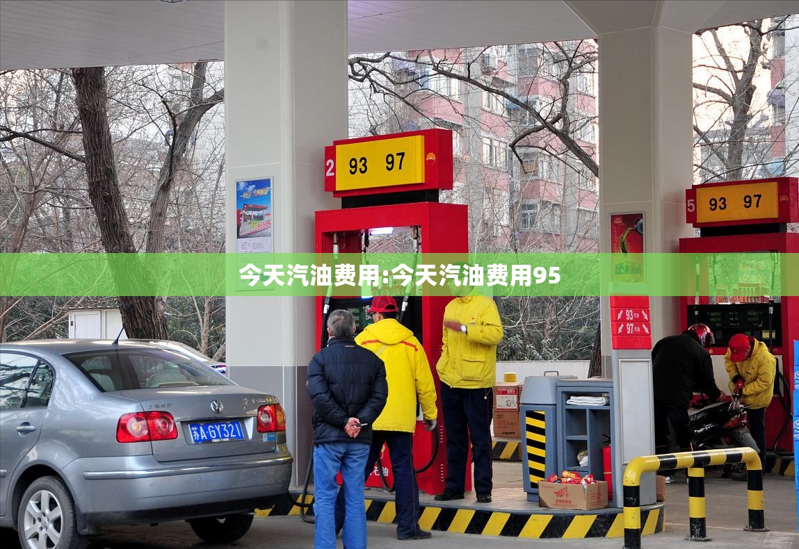 今天汽油费用:今天汽油费用95 今天汽油费用:今天汽油费用95