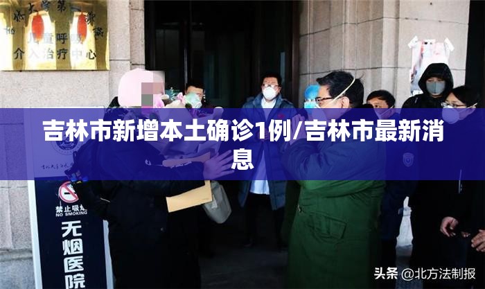 吉林市新增本土确诊1例/吉林市最新消息 吉林市新增本土确诊1例/吉林市最新消息
