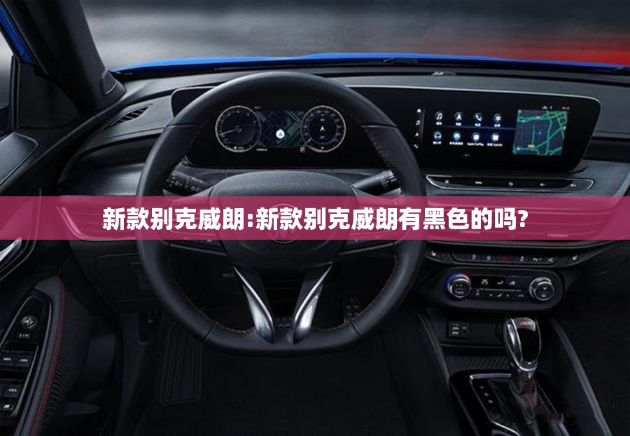 新款别克威朗:新款别克威朗有黑色的吗?
