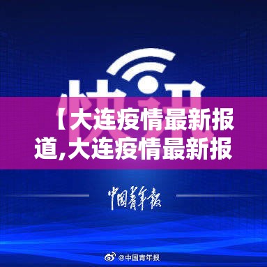 【大连疫情最新报道,大连疫情最新报道今天】 【大连疫情最新报道,大连疫情最新报道今天】