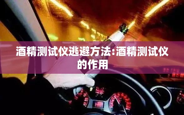 酒精测试仪逃避方法:酒精测试仪的作用