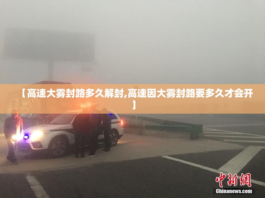 【高速大雾封路多久解封,高速因大雾封路要多久才会开】 【高速大雾封路多久解封,高速因大雾封路要多久才会开】