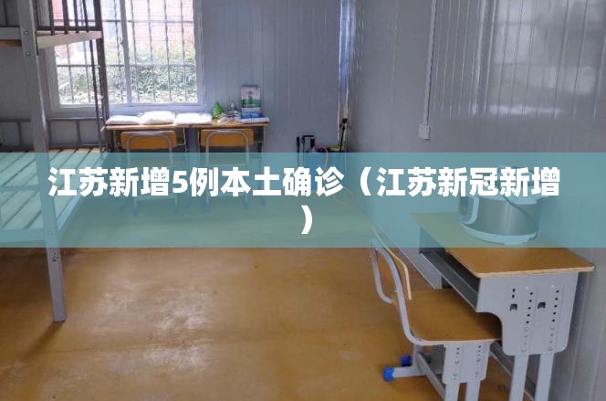 江苏新增5例本土确诊(江苏新冠新增) 江苏新增5例本土确诊(江苏新冠新增)