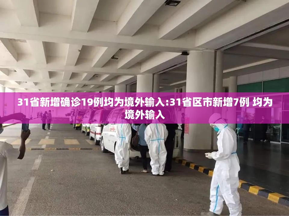 31省新增确诊19例均为境外输入:31省区市新增7例 均为境外输入 31省新增确诊19例均为境外输入:31省区市新增7例 均为境外输入