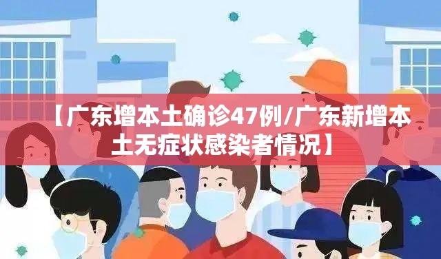 【广东增本土确诊47例/广东新增本土无症状感染者情况】