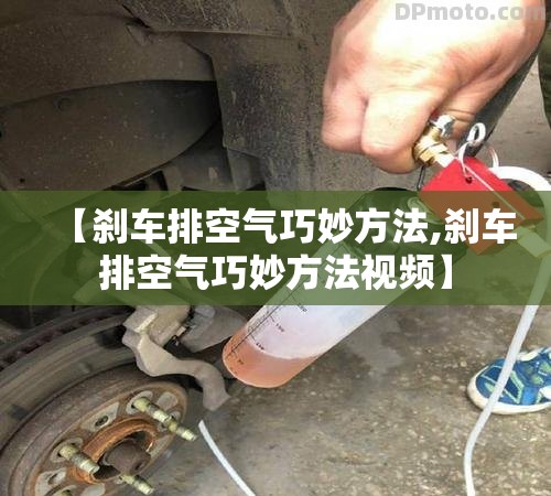 【刹车排空气巧妙方法,刹车排空气巧妙方法视频】