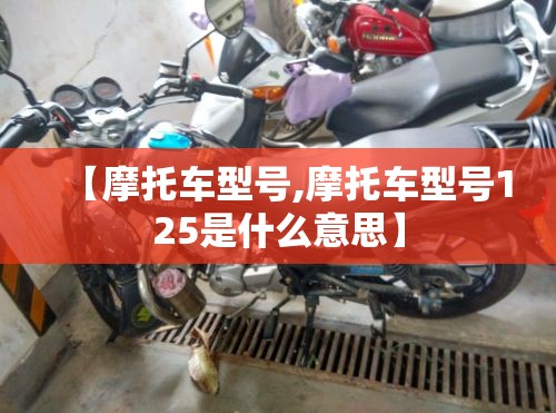 【摩托车型号,摩托车型号125是什么意思】