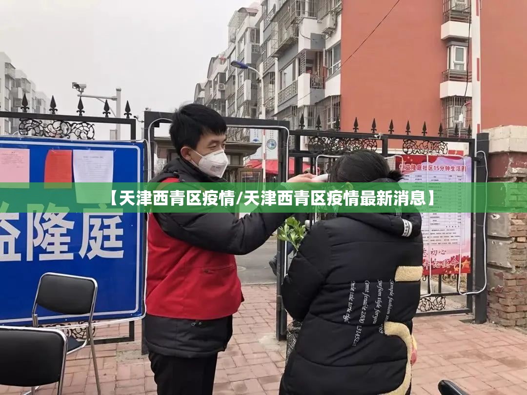 【天津西青区疫情/天津西青区疫情最新消息】 【天津西青区疫情/天津西青区疫情最新消息】