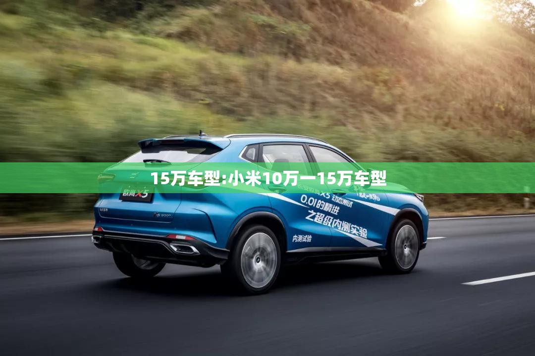 15万车型:小米10万一15万车型 15万车型:小米10万一15万车型