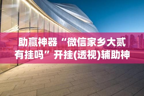 助赢神器“微信家乡大贰有挂吗	”开挂(透视)辅助神器