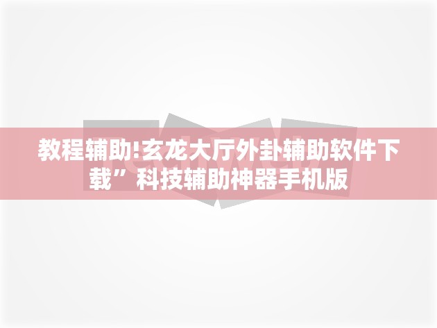 教程辅助!玄龙大厅外卦辅助软件下载	”科技辅助神器手机版