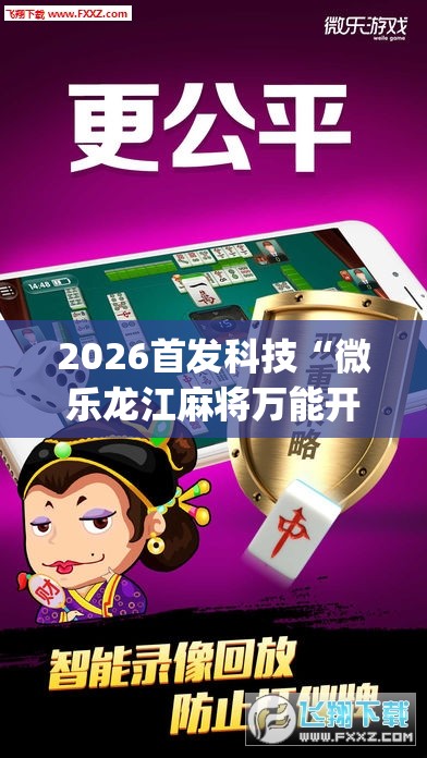 2026首发科技“微乐龙江麻将万能开挂器免费(透视)”开挂辅助脚本+详细开挂安装教程