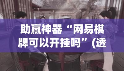 助赢神器“网易棋牌可以开挂吗”(透视)其实确实有挂