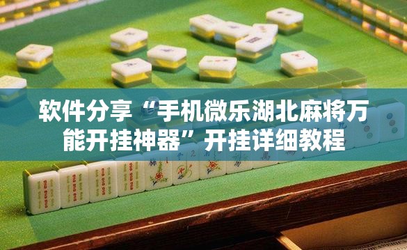 软件分享“手机微乐湖北麻将万能开挂神器	”开挂详细教程
