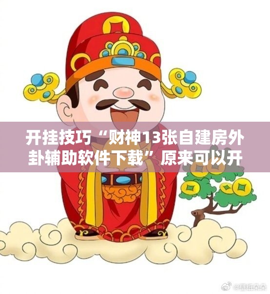 开挂技巧“财神13张自建房外卦辅助软件下载	”原来可以开挂