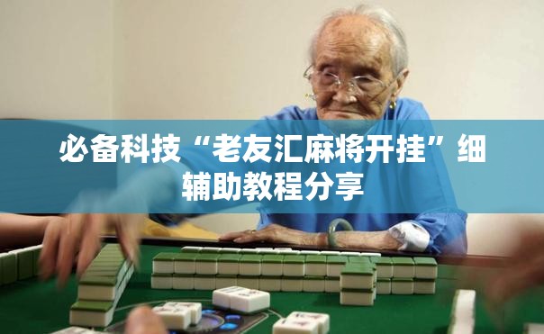 必备科技“老友汇麻将开挂	”细辅助教程分享