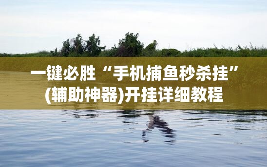 一键必胜“手机捕鱼秒杀挂	”(辅助神器)开挂详细教程