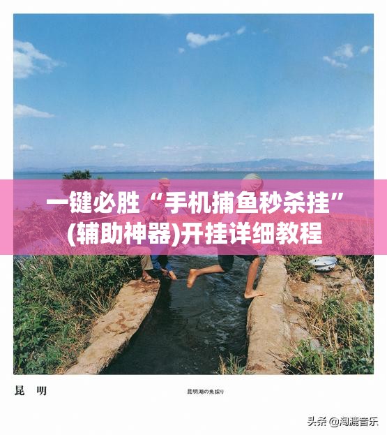 一键必胜“手机捕鱼秒杀挂”(辅助神器)开挂详细教程