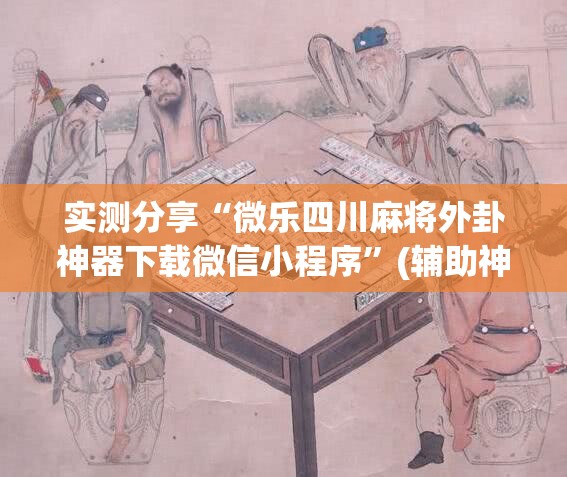 实测分享“微乐四川麻将外卦神器下载微信小程序	”(辅助神器)开挂详细教程