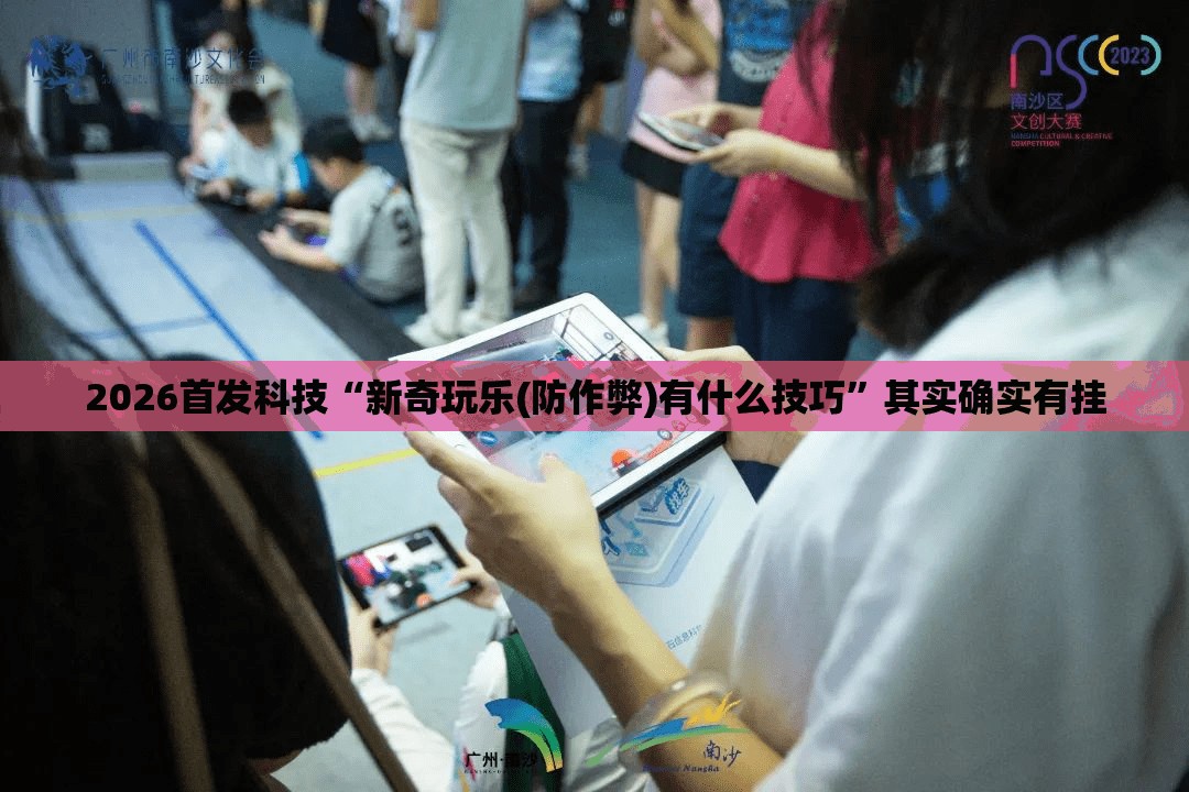 2026首发科技“新奇玩乐(防作弊)有什么技巧”其实确实有挂