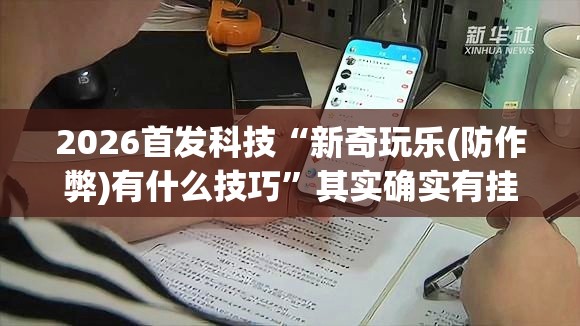 2026首发科技“新奇玩乐(防作弊)有什么技巧	”其实确实有挂