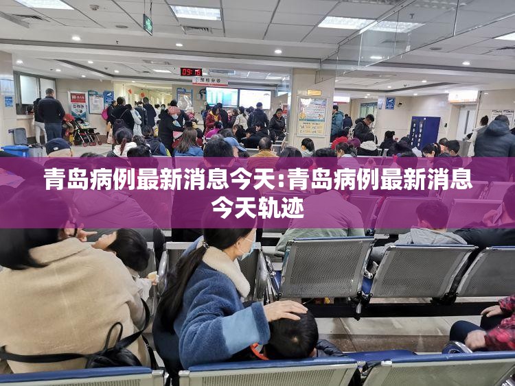 青岛病例最新消息今天:青岛病例最新消息今天轨迹 青岛病例最新消息今天:青岛病例最新消息今天轨迹