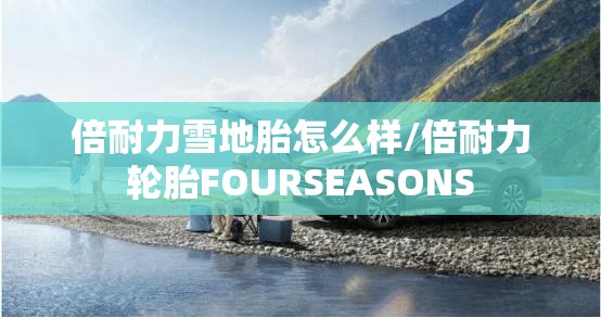 倍耐力雪地胎怎么样/倍耐力轮胎FOURSEASONS