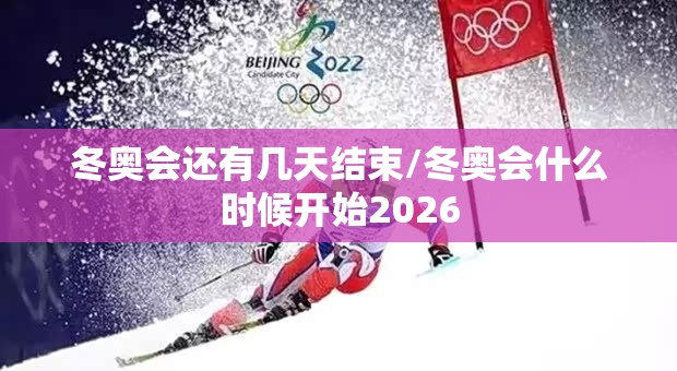 冬奥会还有几天结束/冬奥会什么时候开始2026