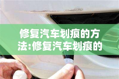 修复汽车划痕的方法:修复汽车划痕的方法有几种