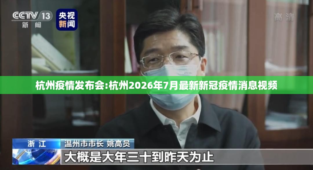 杭州疫情发布会:杭州2026年7月最新新冠疫情消息视频