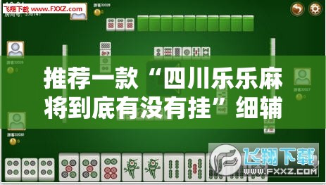 推荐一款“四川乐乐麻将到底有没有挂”细辅助教程分享