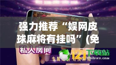 强力推荐“娱网皮球麻将有挂吗”(免费)开挂辅助教学(最新辅助开挂教程)